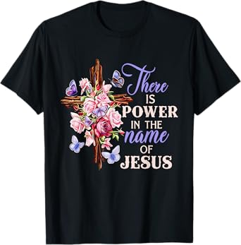 Cross And Flower There Is Power In The Name Of Jesus Christ T-Shirt