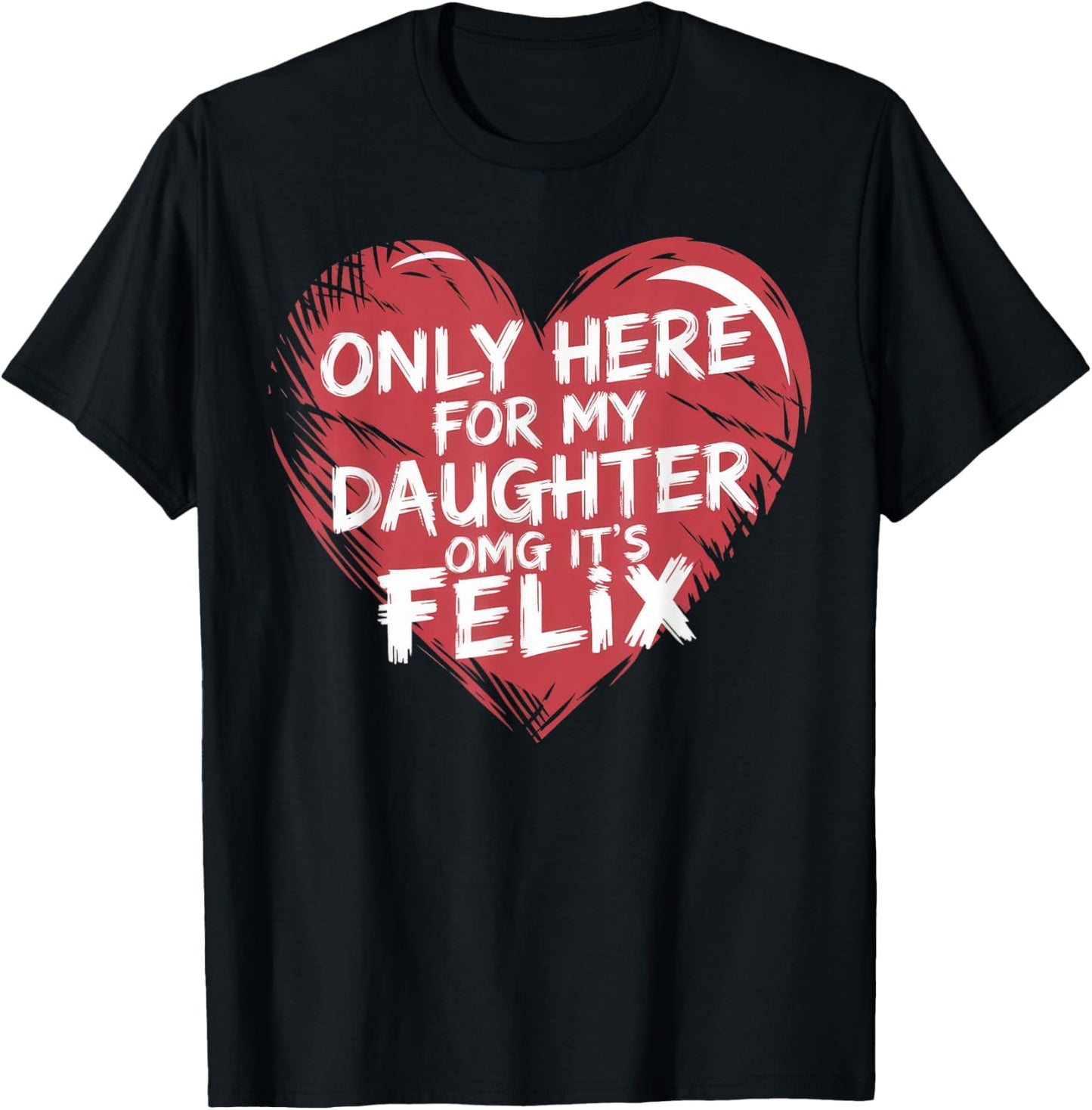 Only Here For My Daughter OMG It's Felix Funny Dad Mom T-Shirt
