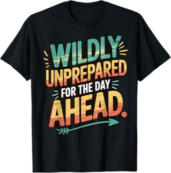Wildly Unprepared For The Day Ahead T-Shirt