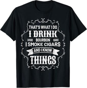 I Drink Bourbon I Smoke Cigars And I Know Things Sarcastic T-Shirt
