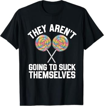 They Aren't Going To Suck Themselves Tshirt Dirty Adult T-Shirt