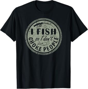 I Fish So I Dont Choke People Fun Hilarious Saying Fishing T-Shirt
