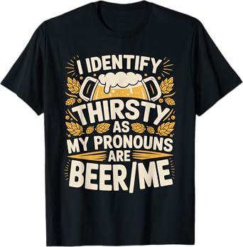 I Identify As Thirsty My Pronouns are Beer/Me T-Shirt