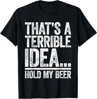 That's A Terrible Idea Hold My Beer Shirt Men Women Drinking T-Shirt