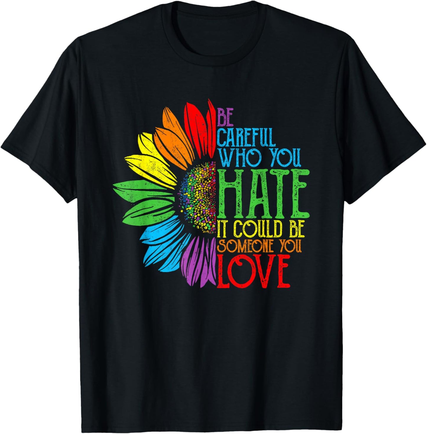 Be Careful Who You Hate It Could Be Someone You Love T-Shirt