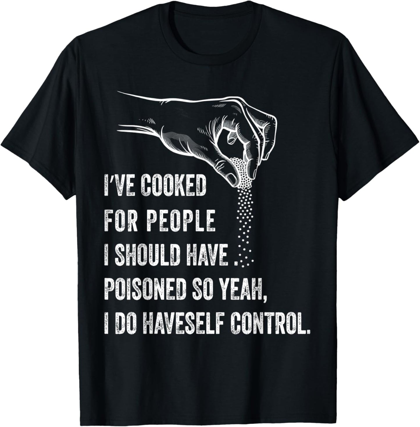I've Cooked For People I Should Have Poisoned So Yes I Do T-Shirt
