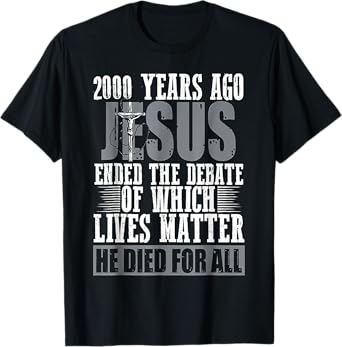 2000 Years Ago Jesus Ended The Debate Of Which Lives Matter T-Shirt