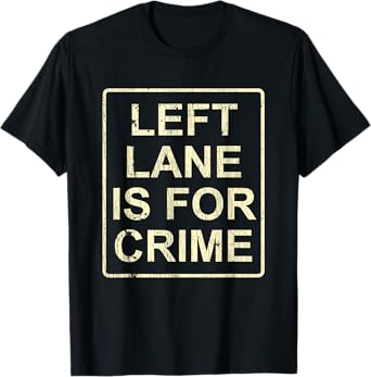 Left Lane Is For Crime Drive Fast Funny Quote T-Shirt