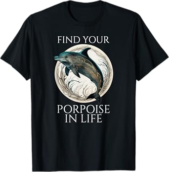 Porpoise Dolphin Pun - Find Your Porpoise In Life T-Shirt