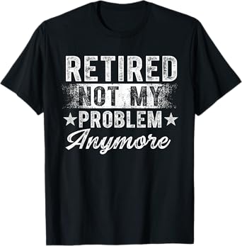 Retired Not My Problem Anymore Retro Retirement Men Women T-Shirt