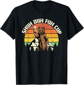 Shuh Duh Fuh Cup Funny Bear Drinking Beer Camping T-Shirt