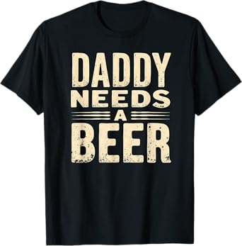 Daddy Needs A Beer Drinking T-Shirt