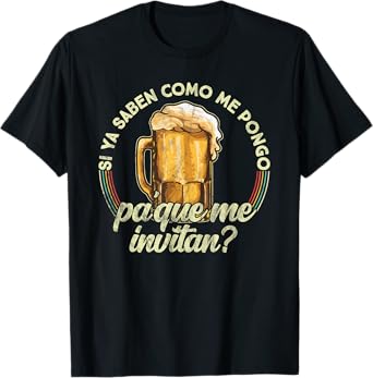 Si ya saben como me pongo pa que me invitan - Beer Funny T-Shirt