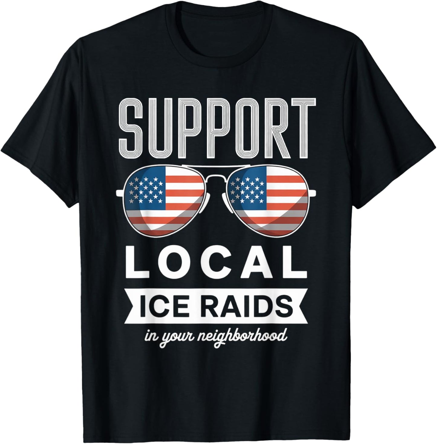 Support Local Ice Raids In Your Neighborhood T-Shirt