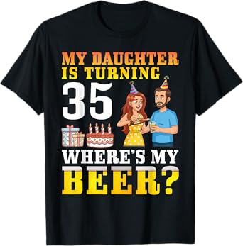 Father My Daughter Is Turning 35 Years Old Where’s My Beer T-Shirt