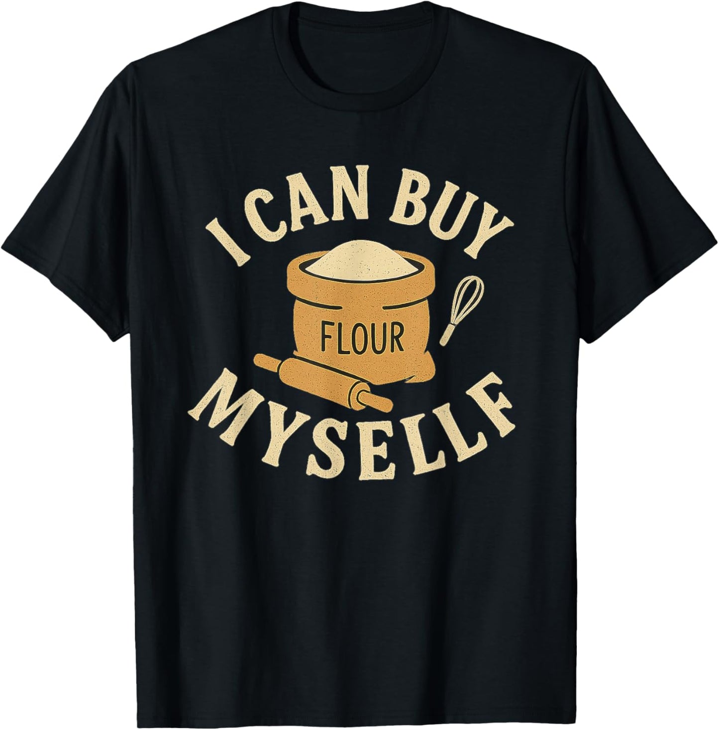 I Can Buy Myself Flour Funny Humor Sarcastic T-Shirt