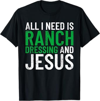 Ranch Dressing On Everything Co. I Need Ranch Dressing And Jesus Ranch Dressing T-Shirt