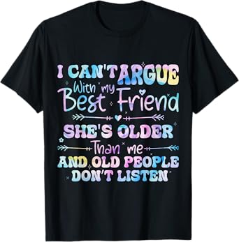 I Can't Argue With My Best Friend She's Older Than Me T-Shirt