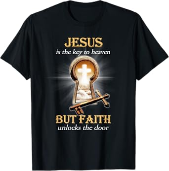 Jesus Is The Key To Heaven But Faith Unlocks The Door T-Shirt