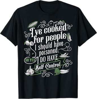 I've Cooked For People I Should Have Poisoned So Yes I Do T-Shirt