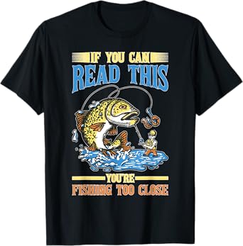 If You Can Read This You're Fishing Too Close T-Shirt