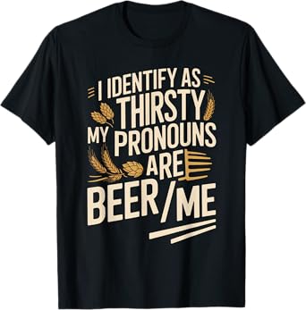 I Identify As Thirsty My Pronouns are Beer/Me T-Shirt