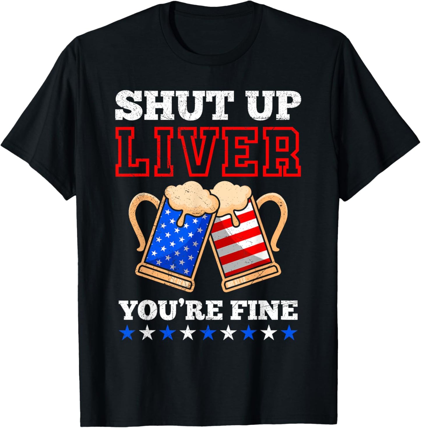 Shut up Liver You´re fine Beer Independence Day Patriots T-Shirt