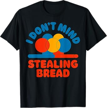 I Don't Mind Stealing Bread Funny T-Shirt