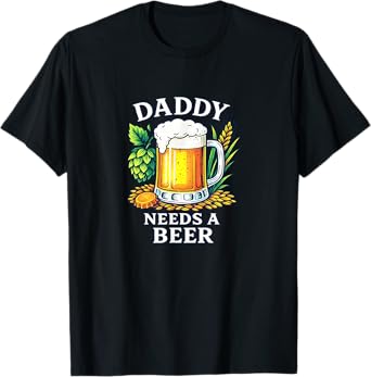 Daddy Needs A Beer - T-Shirt