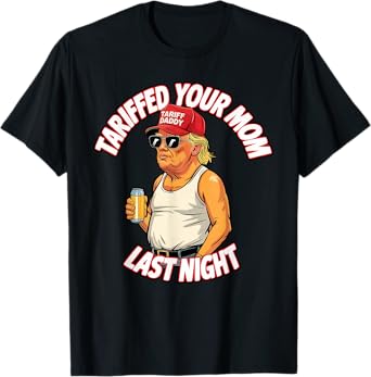 Tariffed Your Mom Last Night Tarrified Funny T-Shirt
