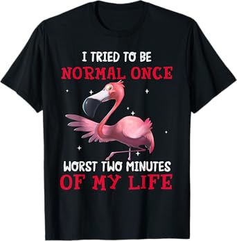 Flamingo I Tried To Be Normal Once Worst Two Minutes Of T-Shirt