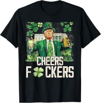 Cheers Fuckers St Patricks Day Funny Beer Drinking Trump T-Shirt