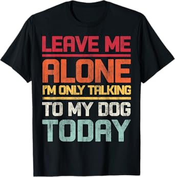 Leave Me Alone I'm Only Talking To My Dog Today Funny Retro T-Shirt for Men Women Kids