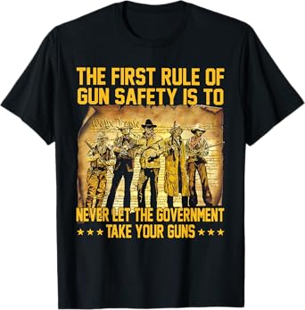 The First Rule Of Gun Safety Is To Never Let The Government T-Shirt