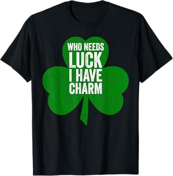 Saint Patricks Day Funny Gift Who Needs Luck I Have Charm T-Shirt