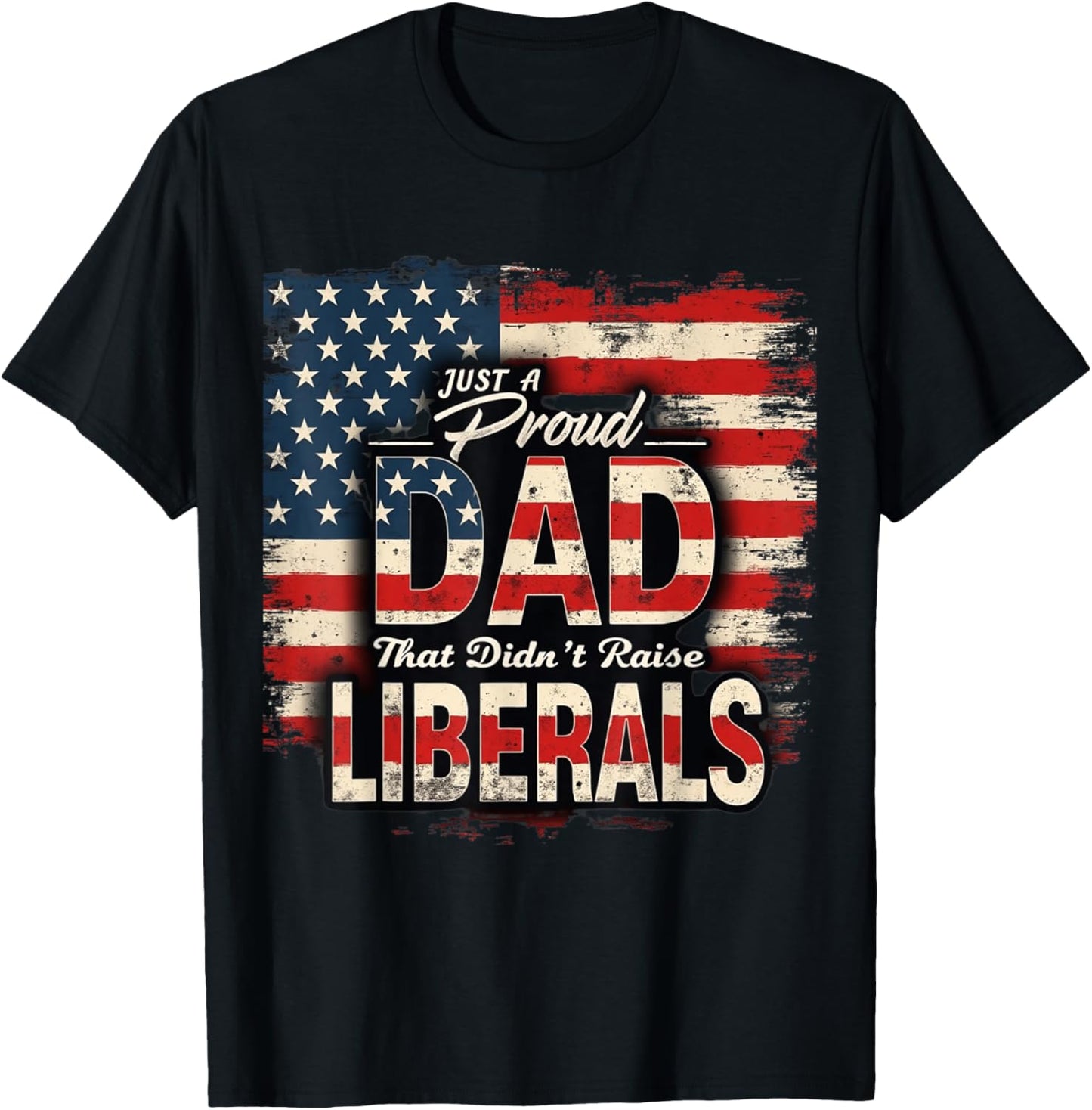 Fathers Day 2025 Just A Proud Dad That Didn't Raise Liberals T-Shirt