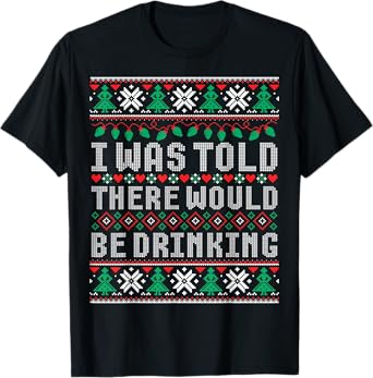 I Was Told There Would Be Drinking Ugly Christmas Sweater T-Shirt