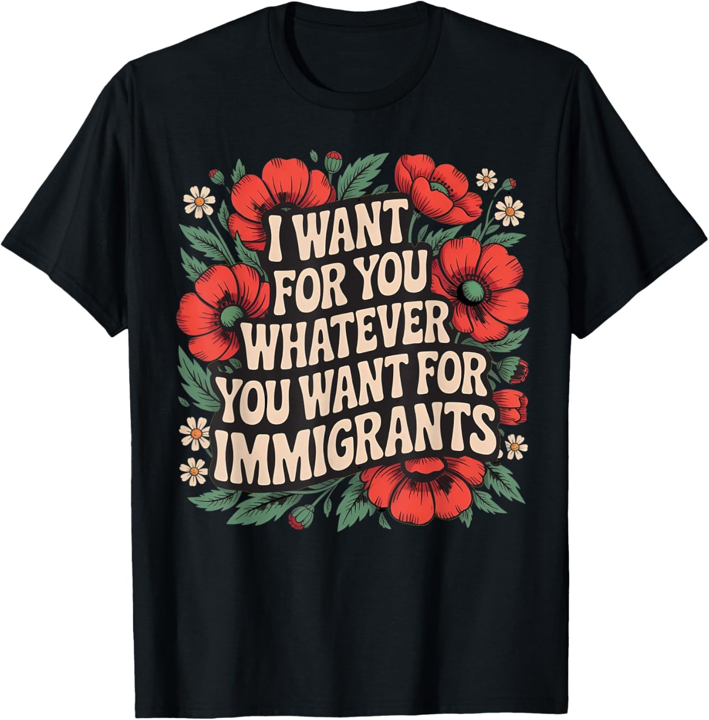 I want for you whatever you want for immigrants floral T-Shirt
