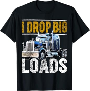 I Drop Big Loads Big Rig Semi-Trailer Truck Driver Gift Men T-Shirt