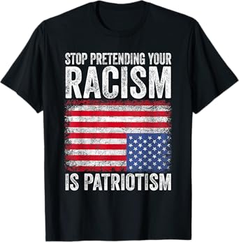 Stop Pretending Your Racism Is Patriotism T-Shirt