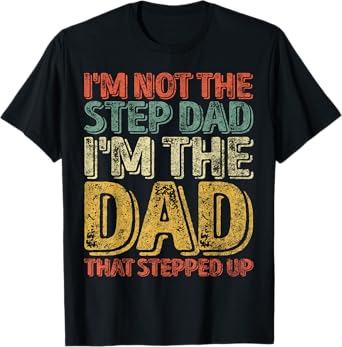 I'm Not The Step Dad I'm The Dad That Stepped Up T-Shirt