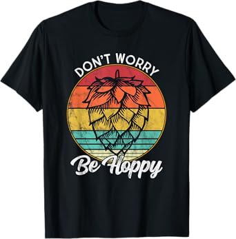 I Need An IPA Beer quote be Hoppy, Don't worry Craft beer T-Shirt