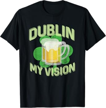 Dublin My Vision Funny St Patricks Day Beer Drinking T-Shirt