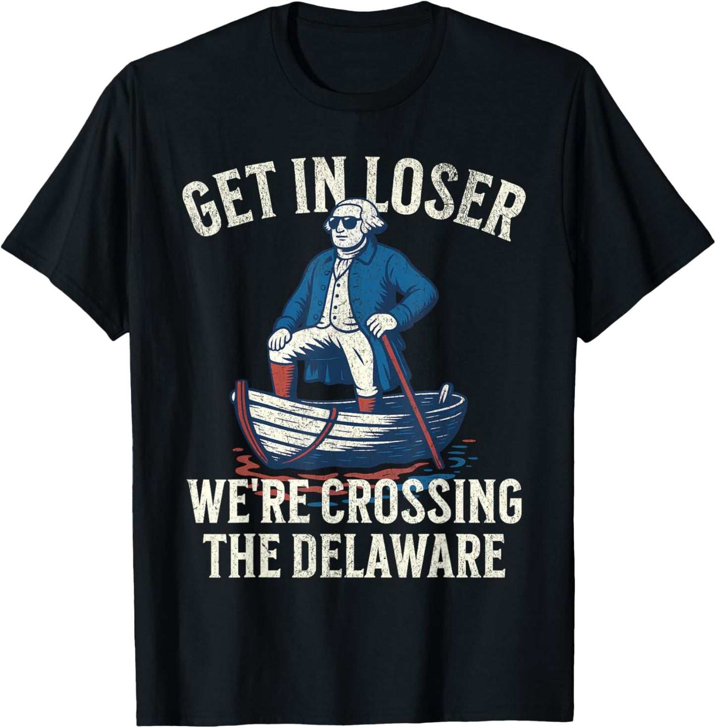 Get In Loser We're Crossing The Delaware - Funny July 4th T-Shirt
