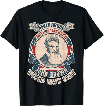 Never argue with somebody John Brown would have shot vintage T-Shirt