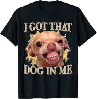 I Got That Dog In Me Funny Dog Chihuahua Lover Women Men T-Shirt