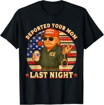 DEPORTED YOUR MOM LAST NIGHT DADDY TRUMP T-Shirt