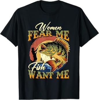 Women Fear Me Fish Want Me Funny Fishing Gifts For Fisherman T-Shirt