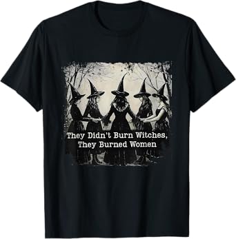 They Didn't Burn Witches They Burned Women Halloween Witch T-Shirt