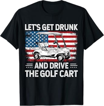 Let's Get Drunk And Drive Golf Cart Funny Golf American Flag T-Shirt